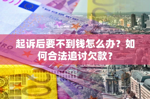 北京起诉后要不到钱怎么办？如何合法追讨欠款？