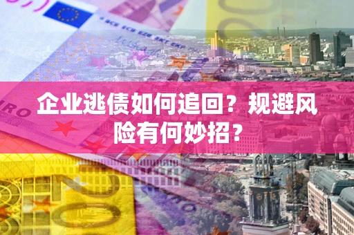 北京企业逃债如何追回？规避风险有何妙招？