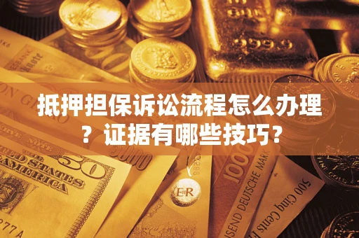 北京抵押担保诉讼流程怎么办理？证据有哪些技巧？