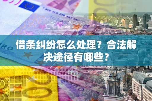 北京借条纠纷怎么处理？合法解决途径有哪些？