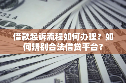 北京借款起诉流程如何办理？如何辨别合法借贷平台？