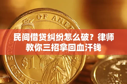 北京民间借贷纠纷怎么破？律师教你三招拿回血汗钱