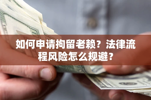 北京如何申请拘留老赖？法律流程风险怎么规避？