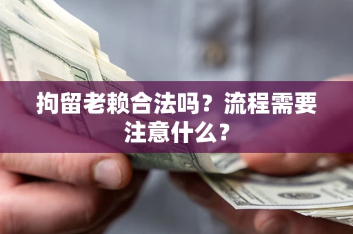 北京拘留老赖合法吗？流程需要注意什么？