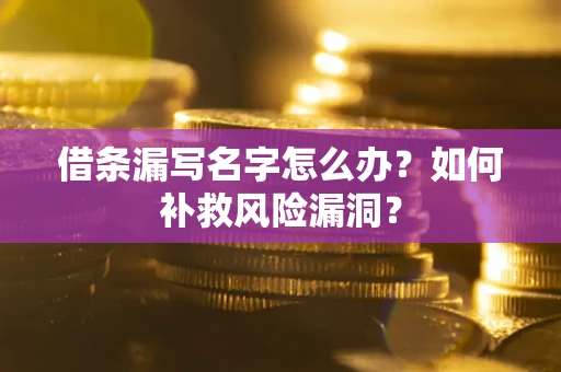 北京借条漏写名字怎么办？如何补救风险漏洞？