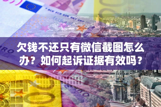 北京欠钱不还只有微信截图怎么办？如何起诉证据有效吗？
