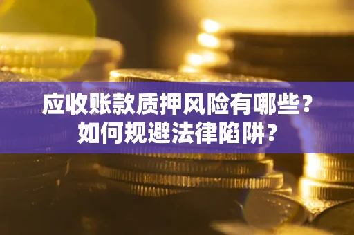 北京应收账款质押风险有哪些？如何规避法律陷阱？