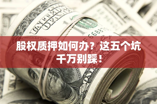 北京股权质押如何办？这五个坑千万别踩！