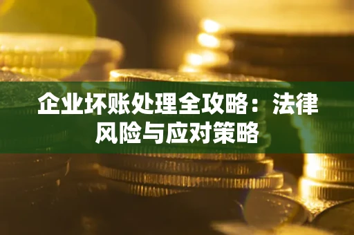 北京企业坏账处理全攻略：法律风险与应对策略
