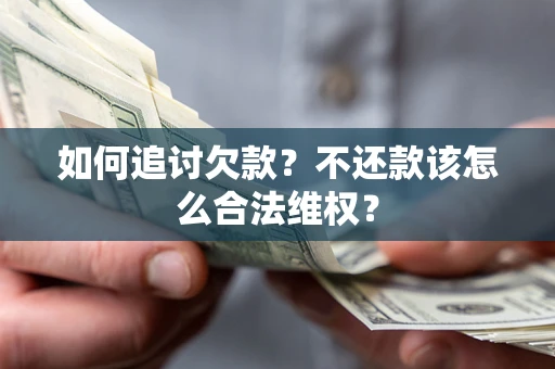 北京如何追讨欠款？不还款该怎么合法维权？
