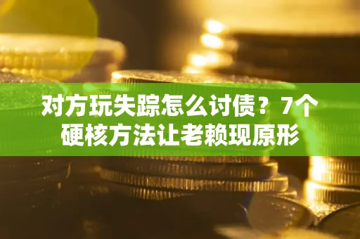 北京对方玩失踪怎么讨债？7个硬核方法让老赖现原形