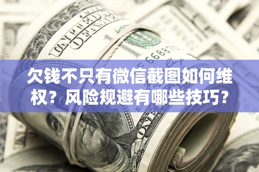北京欠钱不只有微信截图如何维权？风险规避有哪些技巧？