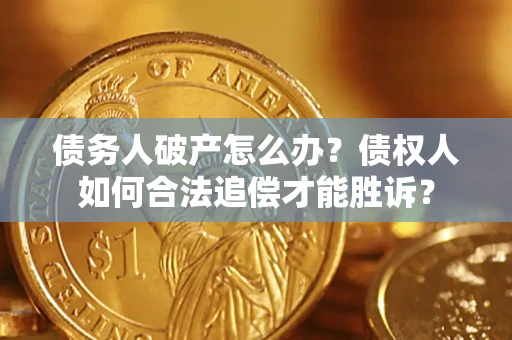 北京债务人破产怎么办？债权人如何合法追偿才能胜诉？
