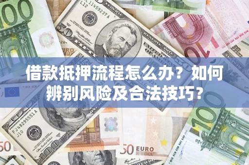 北京借款抵押流程怎么办？如何辨别风险及合法技巧？
