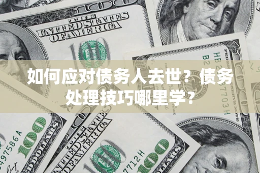 北京如何应对债务人去世？债务处理技巧哪里学？