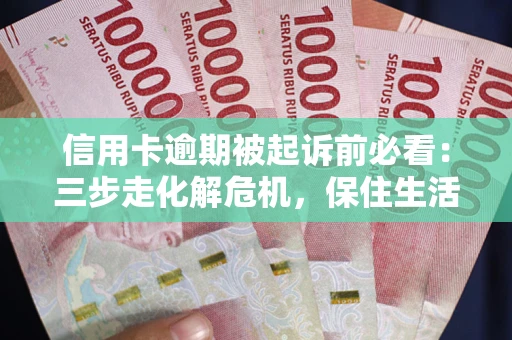北京信用卡逾期被起诉前必看：三步走化解危机，保住生活尊严