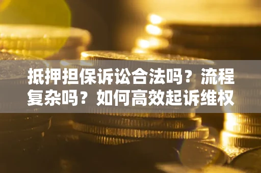 北京抵押担保诉讼合法吗？流程复杂吗？如何高效起诉维权？