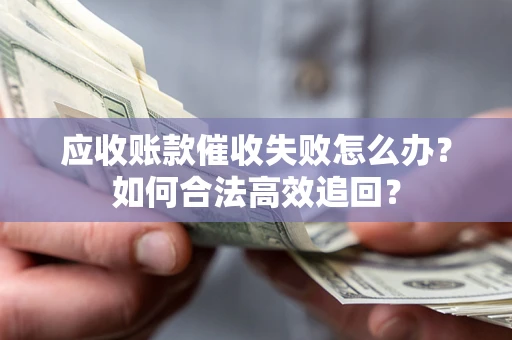 北京应收账款催收失败怎么办？如何合法高效追回？