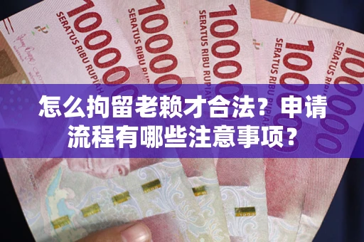 北京怎么拘留老赖才合法？申请流程有哪些注意事项？