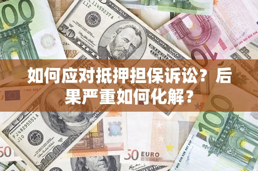 北京如何应对抵押担保诉讼？后果严重如何化解？