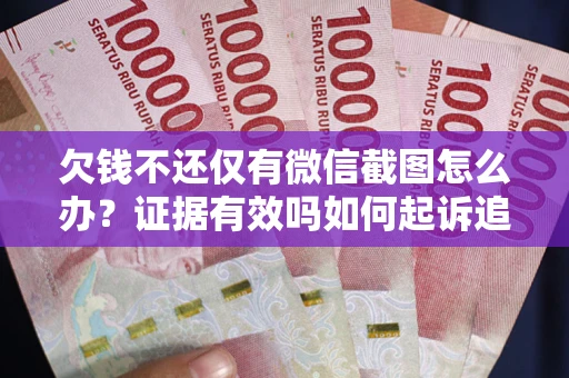 北京欠钱不还仅有微信截图怎么办？证据有效吗如何起诉追回欠款？