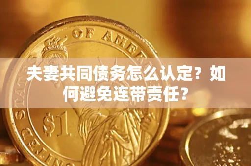 北京夫妻共同债务怎么认定？如何避免连带责任？