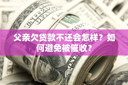 北京父亲欠贷款不还会怎样？如何避免被催收？