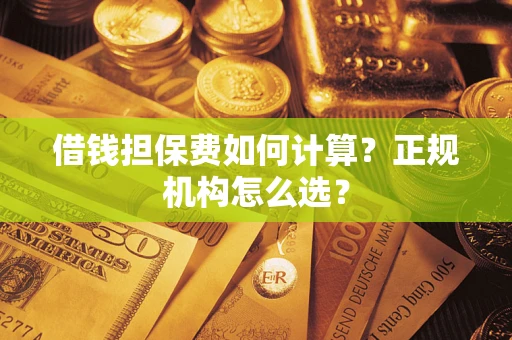 北京借钱担保费如何计算？正规机构怎么选？