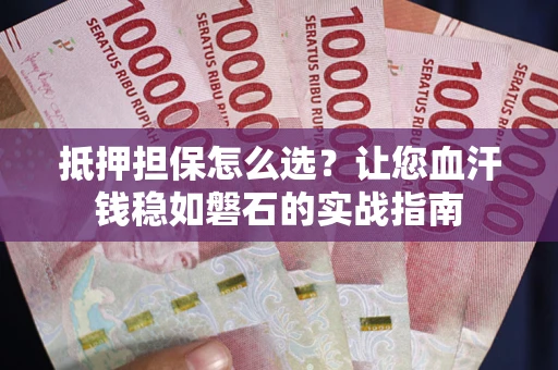 北京抵押担保怎么选？让您血汗钱稳如磐石的实战指南
