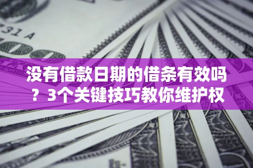北京没有借款日期的借条有效吗？3个关键技巧教你维护权益