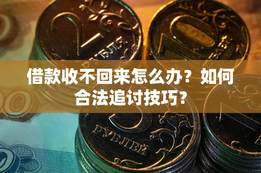北京借款收不回来怎么办？如何合法追讨技巧？