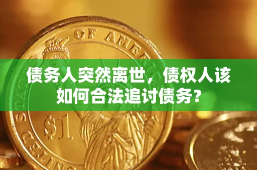 北京债务人突然离世，债权人该如何合法追讨债务？