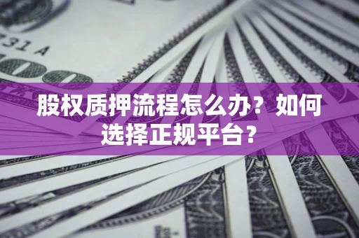 北京股权质押流程怎么办？如何选择正规平台？
