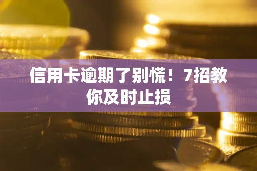 北京信用卡逾期了别慌！7招教你及时止损