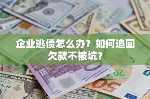 北京企业逃债怎么办？如何追回欠款不被坑？