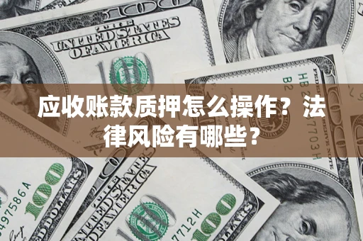 北京应收账款质押怎么操作？法律风险有哪些？