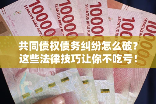 北京共同债权债务纠纷怎么破？这些法律技巧让你不吃亏！