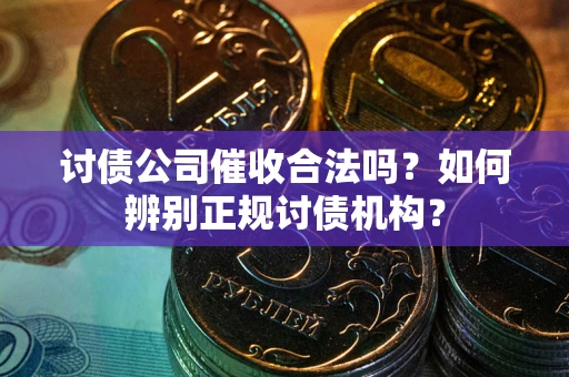 北京讨债公司催收合法吗？如何辨别正规讨债机构？