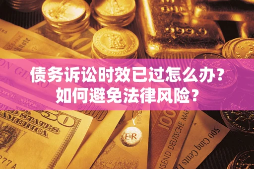 北京债务诉讼时效已过怎么办？如何避免法律风险？