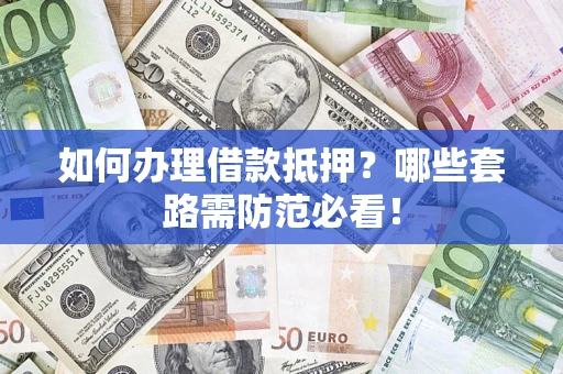 北京如何办理借款抵押？哪些套路需防范必看！