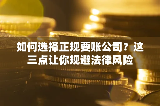 北京如何选择正规要账公司？这三点让你规避法律风险