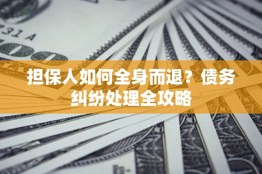 北京担保人如何全身而退？债务纠纷处理全攻略