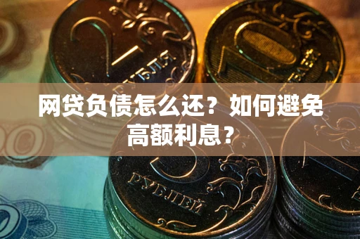 北京网贷负债怎么还？如何避免高额利息？