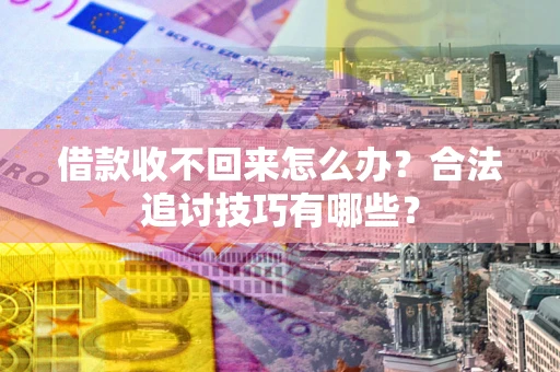 北京借款收不回来怎么办？合法追讨技巧有哪些？