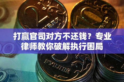 北京打赢官司对方不还钱？专业律师教你破解执行困局