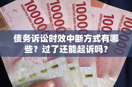 北京债务诉讼时效中断方式有哪些？过了还能起诉吗？