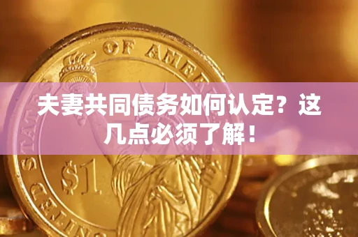 北京夫妻共同债务如何认定？这几点必须了解！
