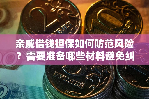 北京亲戚借钱担保如何防范风险？需要准备哪些材料避免纠纷？