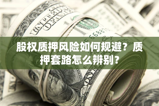 北京股权质押风险如何规避？质押套路怎么辨别？