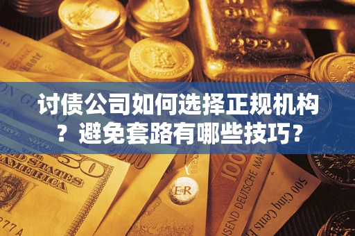 北京讨债公司如何选择正规机构？避免套路有哪些技巧？